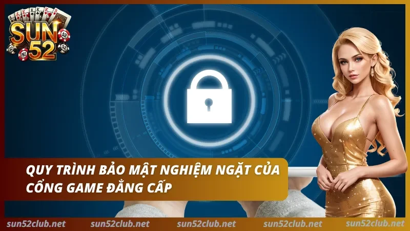 Ảnh Sun52 có biểu tượng ổ khóa và dòng Quy trình bảo mật nghiêm ngặt của cổng game đẳng cấp