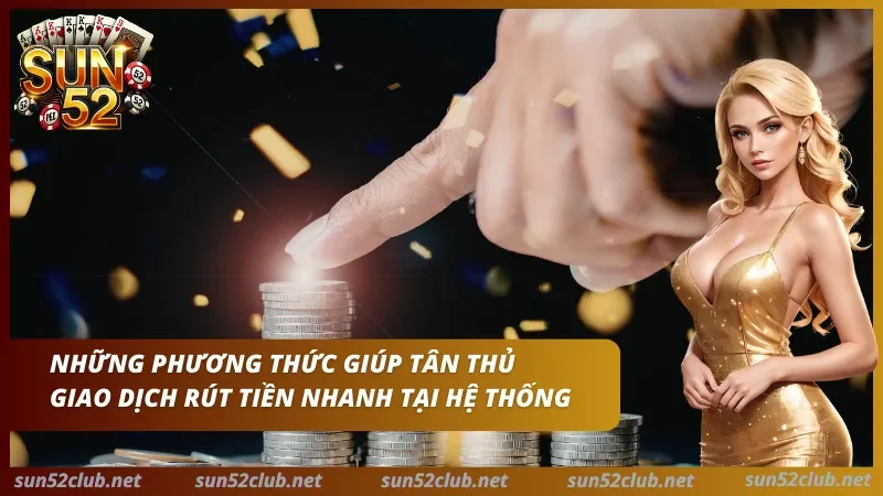 Rút Tiền Sun52 - Hướng Dẫn Giao Dịch An Toàn & Đối Soát 2 Ảnh Sun52 có đồng xu, bàn tay và dòng chữ Những phương thức giúp tân thủ giao dịch rút tiền nhanh tại hệ thống