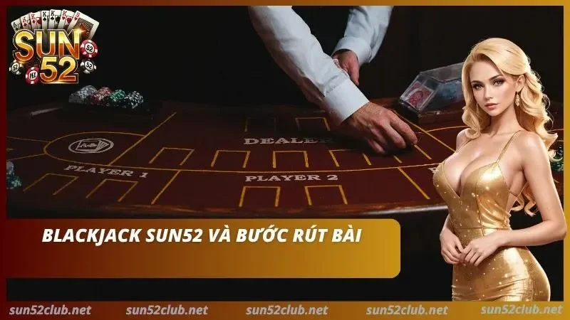 Blackjack Sun52 Cách Để Chơi Xì Dách Và Basic Strategy 4 Công đoạn rút bài để nâng điểm trong Xì Dách