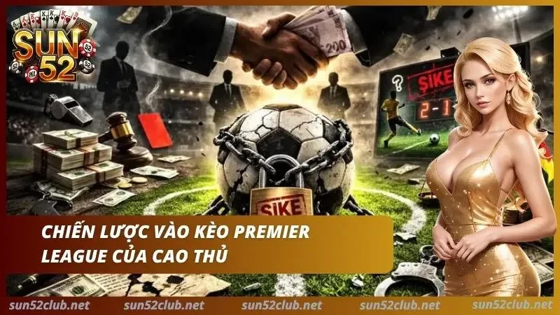 Cược Ngoại Hạng Anh Sun52: Bóc Trần Mọi Kèo Premier League 6 Đọc bảng và phân tích số liệu như tay chơi chuyên nghiệp