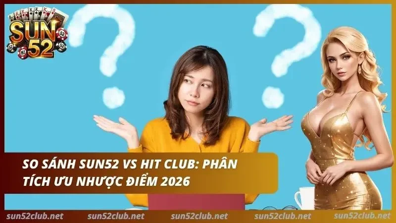 Sun52 Vs Hit Club: Chuyên Gia Đánh Giá Cổng Nào Uy Tín Hơn? 2 Chuyên gia so sánh ưu nhược điểm giữa hai cổng game hàng đầu thế giới 2026