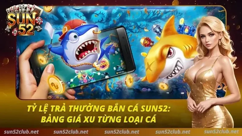 Tỷ Lệ Trả Thưởng Bắn Cá Sun52: Bảng Giá Xu Từng Loại Cá 1 Tỷ Lệ Bắn Cá Sun52