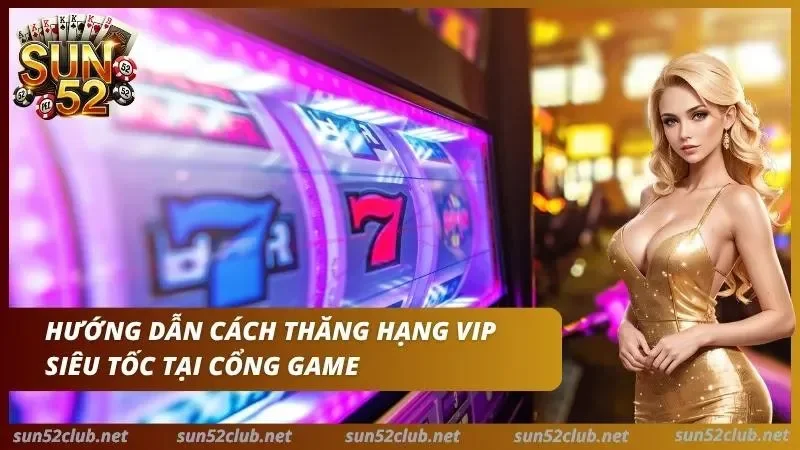 Chương Trình Vip Sun52: Cấp Bậc & Đặc Quyền Của Hội Viên Xịn 4 Hướng dẫn những quy trình giúp anh em thăng hạng VIP cực nhanh tại cổng game